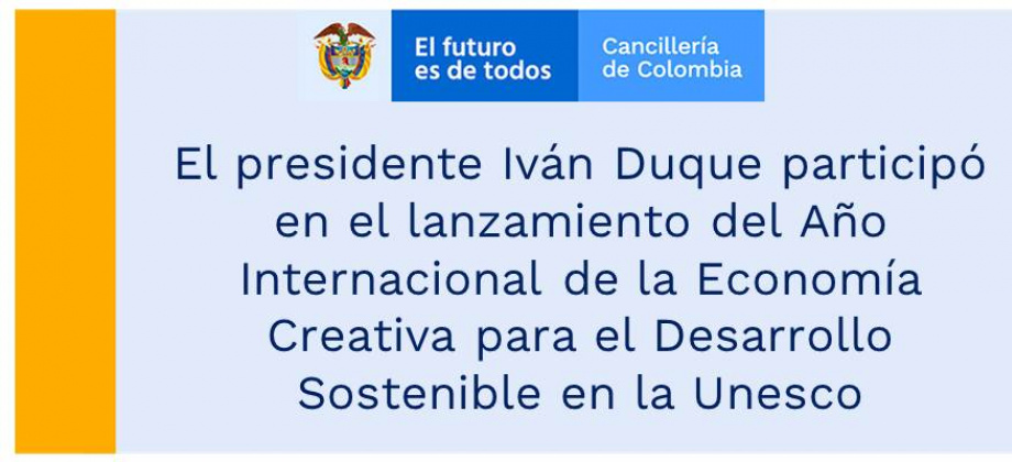El presidente Iván Duque participó en el lanzamiento del Año Internacional de la Economía Creativa para el Desarrollo Sostenible en la Unesco