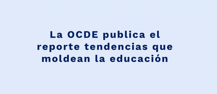 La OCDE publica el reporte tendencias que moldean la educación La OCDE publica el reporte tendencias que moldean la educación
